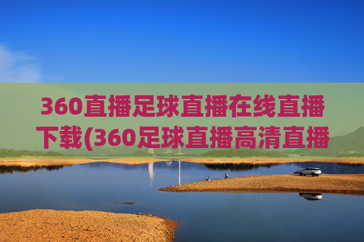 360直播足球直播在线直播下载(360足球直播高清直播)