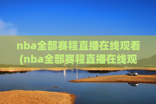 nba全部赛程直播在线观看(nba全部赛程直播在线观看免费)NBA全部赛程免费直播在线观看