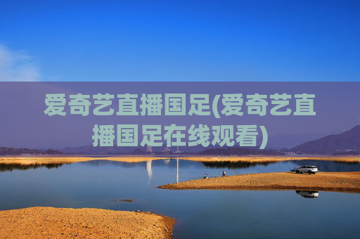 爱奇艺直播国足(爱奇艺直播国足在线观看)