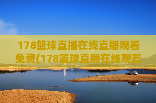 178篮球直播在线直播观看免费(178篮球直播在线观看球迷)