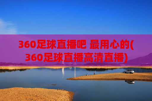 360足球直播吧 最用心的(360足球直播高清直播)
