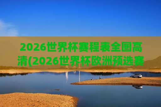 2026世界杯赛程表全图高清(2026世界杯欧洲预选赛赛程表)