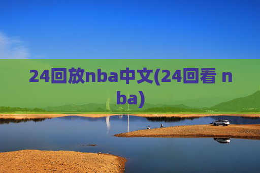 24回放nba中文(24回看 nba)
