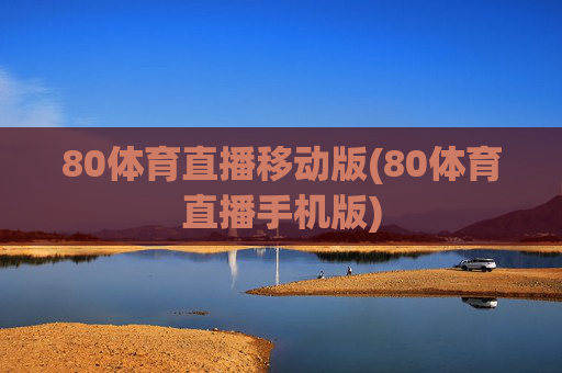 80体育直播移动版(80体育直播手机版)
