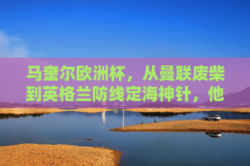 马奎尔欧洲杯,从曼联废柴到英格兰防线定海神针,他的表现值几分?马奎尔欧洲杯蜕变,从曼联废柴到英格兰定海神针,表现几何?