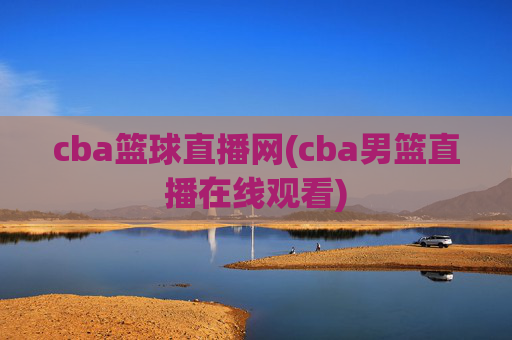 cba篮球直播网(cba男篮直播在线观看)