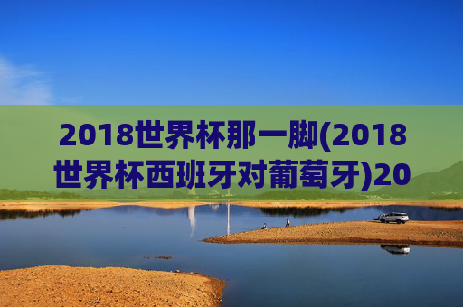 2018世界杯那一脚(2018世界杯西班牙对葡萄牙)2018世界杯西班牙对葡萄牙,那一脚