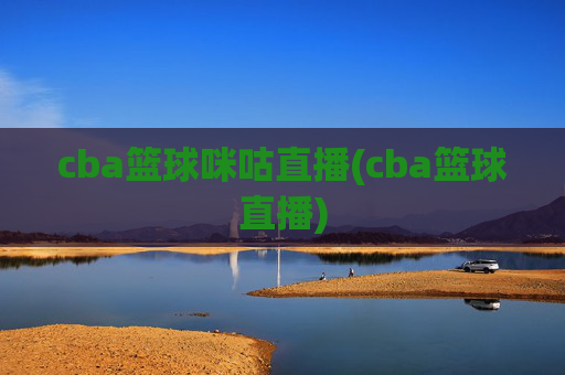 cba篮球咪咕直播(cba篮球直播)