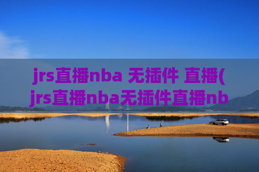 jrs直播nba 无插件 直播(jrs直播nba无插件直播nba免费-正在直播中)JRS直播NBA无插件免费正在直播中