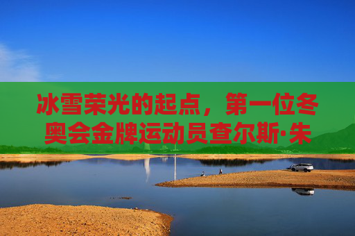 冰雪荣光的起点,第一位冬奥会金牌运动员查尔斯·朱特罗特,冰雪荣光的起点,首位冬奥会金牌运动员查尔斯·朱特罗特