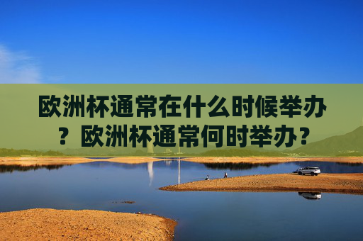 欧洲杯通常在什么时候举办?欧洲杯通常何时举办?