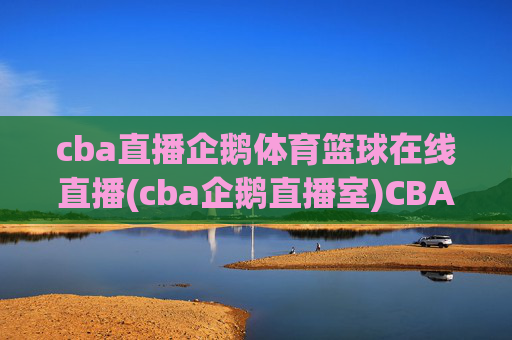 cba直播企鹅体育篮球在线直播(cba企鹅直播室)CBA直播企鹅体育篮球在线直播