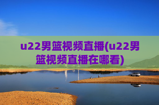 u22男篮视频直播(u22男篮视频直播在哪看)
