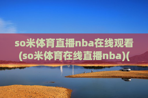 so米体育直播nba在线观看(so米体育在线直播nba)(1)