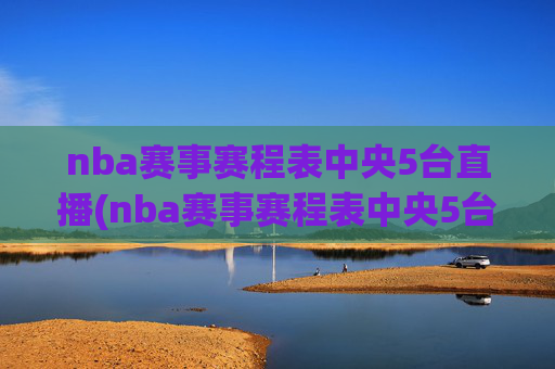 nba赛事赛程表中央5台直播(nba赛事赛程表中央5台直播回放)