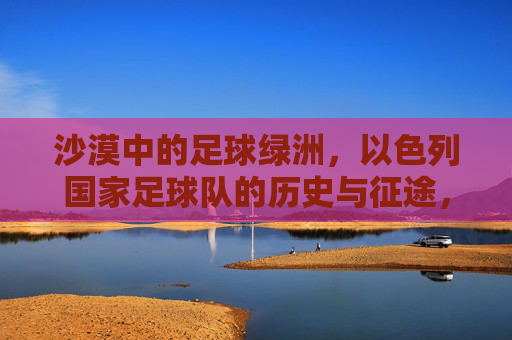 沙漠中的足球绿洲,以色列国家足球队的历史与征途,沙漠绿洲,以色列国家足球队的历史征途