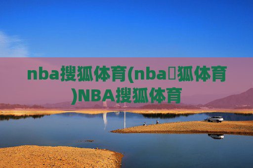 nba搜狐体育(nba獀狐体育)NBA搜狐体育