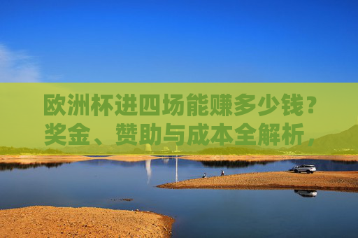 欧洲杯进四场能赚多少钱?奖金、赞助与成本全解析,欧洲杯进四场能赚多少?奖金、赞助与成本全解析