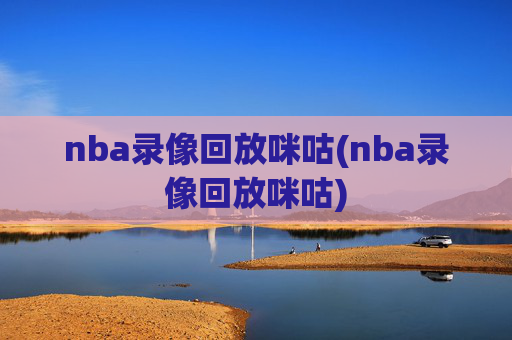 nba录像回放咪咕(nba录像回放咪咕)