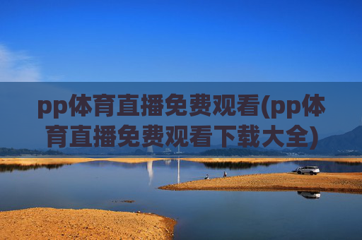 pp体育直播免费观看(pp体育直播免费观看下载大全)PP体育直播免费观看下载大全