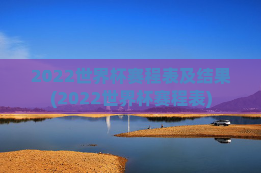 2022世界杯赛程表及结果(2022世界杯赛程表)