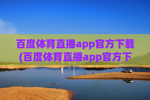 百度体育直播app官方下载(百度体育直播app官方下载安装)
