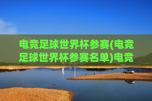 电竞足球世界杯参赛(电竞足球世界杯参赛名单)电竞足球世界杯参赛名单