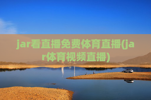 jar看直播免费体育直播(jar体育视频直播)