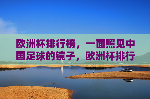 欧洲杯排行榜,一面照见中国足球的镜子,欧洲杯排行榜,中国足球的镜子