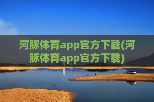 河豚体育app官方下载(河豚体育app官方下载)