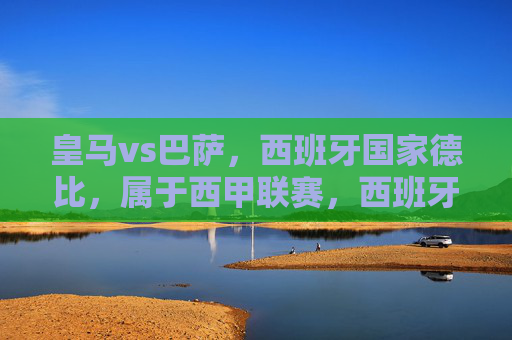 皇马vs巴萨,西班牙国家德比,属于西甲联赛,西班牙国家德比,皇马vs巴萨