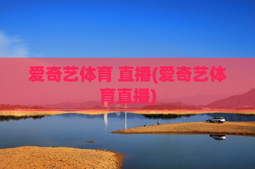 爱奇艺体育 直播(爱奇艺体育直播)