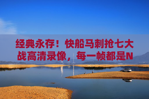 经典永存!快船马刺抢七大战高清录像,每一帧都是NBA季后赛的血脉偾张