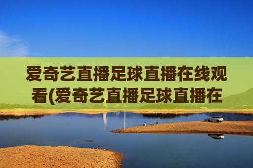 爱奇艺直播足球直播在线观看(爱奇艺直播足球直播在线观看免费)