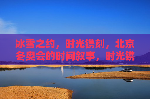 冰雪之约,时光镌刻,北京冬奥会的时间叙事,时光镌刻冰雪之约,北京冬奥会的时间叙事