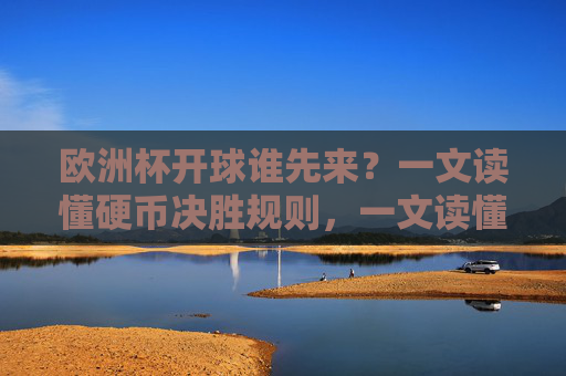 欧洲杯开球谁先来?一文读懂硬币决胜规则,一文读懂欧洲杯开球硬币决胜规则