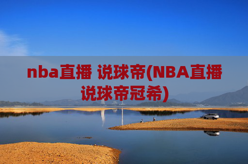 nba直播 说球帝(NBA直播说球帝冠希)