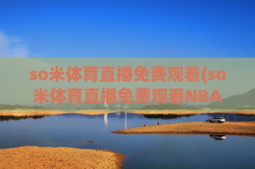 so米体育直播免费观看(so米体育直播免费观看NBA)(1)