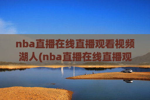 nba直播在线直播观看视频湖人(nba直播在线直播观看视频湖人对火箭)湖人vs火箭NBA直播在线观看视频