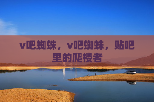 v吧蜘蛛,v吧蜘蛛,贴吧里的爬楼者