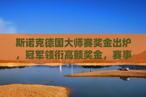 斯诺克德国大师赛奖金出炉,冠军领衔高额奖金,赛事吸引力再升级,斯诺克德国大师赛奖金出炉,冠军领衔高额奖金,赛事吸引力再升级
