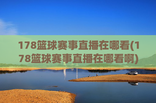 178篮球赛事直播在哪看(178篮球赛事直播在哪看啊)
