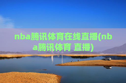 nba腾讯体育在线直播(nba腾讯体育 直播)