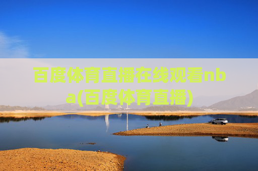 百度体育直播在线观看nba(百度体育直播)
