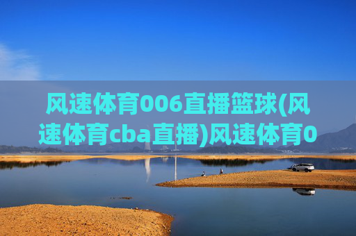 风速体育006直播篮球(风速体育cba直播)风速体育006直播CBA篮球