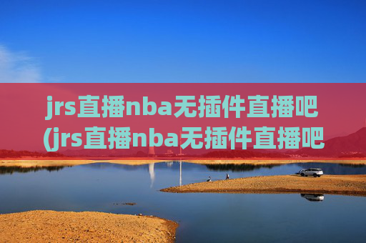 jrs直播nba无插件直播吧(jrs直播nba无插件直播吧 马刺)