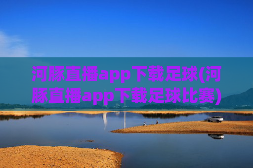 河豚直播app下载足球(河豚直播app下载足球比赛)
