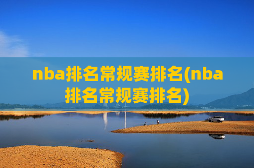 nba排名常规赛排名(nba排名常规赛排名)