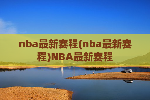 nba最新赛程(nba最新赛程)NBA最新赛程