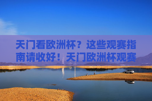 天门看欧洲杯?这些观赛指南请收好!天门欧洲杯观赛指南